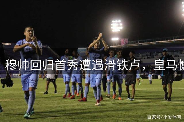 穆帅回归首秀遭遇滑铁卢，皇马憾负贝蒂斯跌落榜首